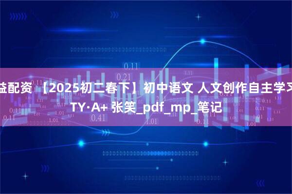 益配资 【2025初二春下】初中语文 人文创作自主学习TY·A+ 张笑_pdf_mp_笔记